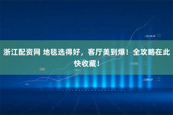 浙江配资网 地毯选得好,客厅美到爆!全攻略在此快收藏!
