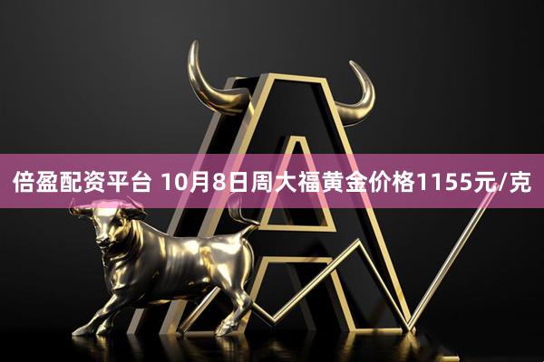 倍盈配资平台 10月8日周大福黄金价格1155元/克