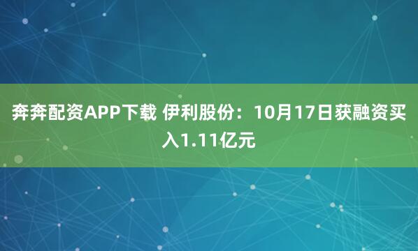 奔奔配资APP下载 伊利股份：10月17日获融资买入1.11亿元