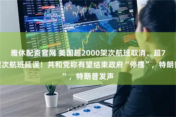 雅休配资官网 美国超2000架次航班取消、超7000架次航班延误！共和党称有望结束政府“停摆”，特朗普发声