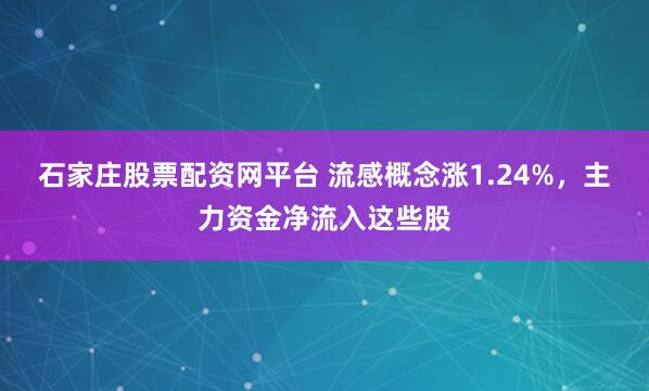 石家庄股票配资网平台 流感概念涨1.24%,主力资金净流入这些股