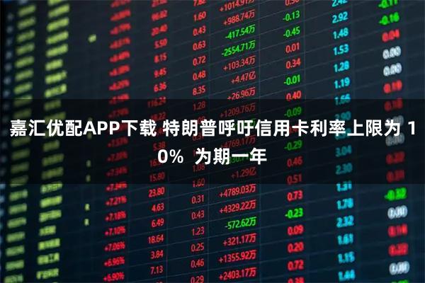 嘉汇优配APP下载 特朗普呼吁信用卡利率上限为 10%  为期一年
