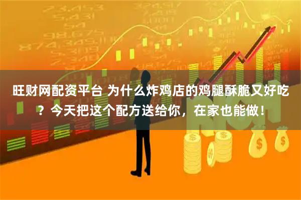 旺财网配资平台 为什么炸鸡店的鸡腿酥脆又好吃?今天把这个配方送给你,在家也能做!