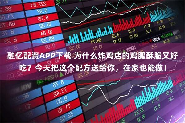 融亿配资APP下载 为什么炸鸡店的鸡腿酥脆又好吃？今天把这个配方送给你，在家也能做！