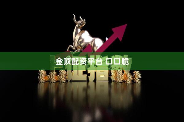 金顶配资平台 口口脆