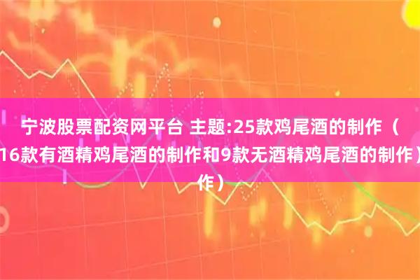 宁波股票配资网平台 主题:25款鸡尾酒的制作（16款有酒精鸡尾酒的制作和9款无酒精鸡尾酒的制作）
