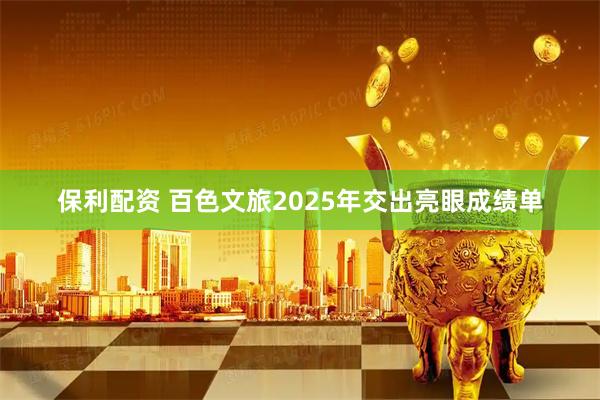 保利配资 百色文旅2025年交出亮眼成绩单