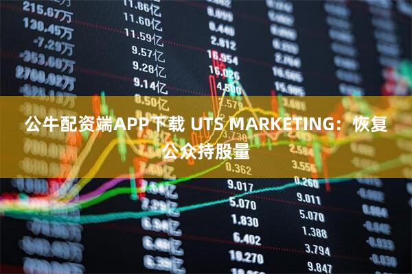 公牛配资端APP下载 UTS MARKETING:恢复公众持股量