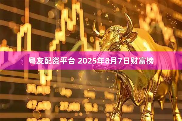 粤友配资平台 2025年8月7日财富榜