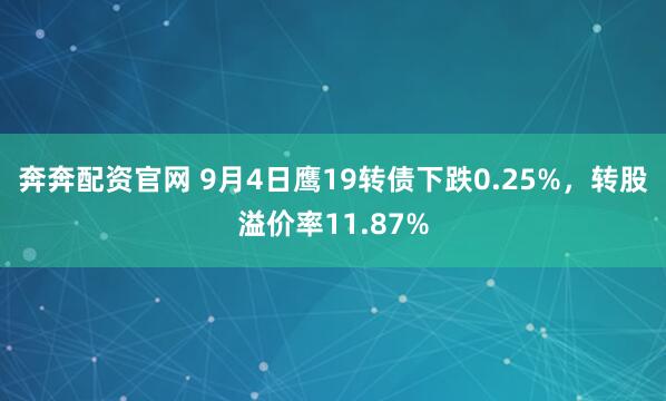 奔奔配资官网 9月4日鹰19转债下跌0.25%，转股溢价率11.87%
