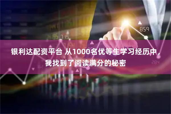 银利达配资平台 从1000名优等生学习经历中，我找到了阅读满分的秘密