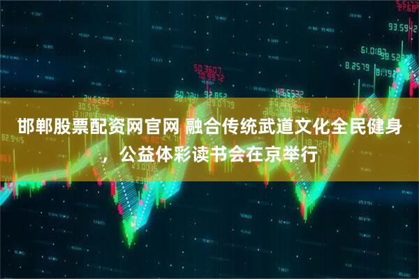 邯郸股票配资网官网 融合传统武道文化全民健身，公益体彩读书会在京举行
